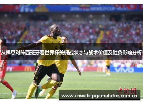 从凯恩对阵西班牙看世界杯关键战状态与战术价值及胜负影响分析 从凯恩对阵西班牙看世界杯关键战状态与战术价值及胜负影响分析