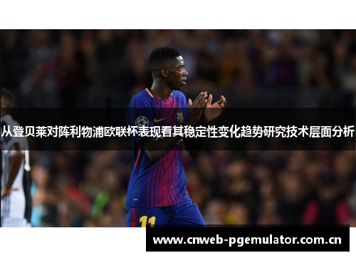 从登贝莱对阵利物浦欧联杯表现看其稳定性变化趋势研究技术层面分析