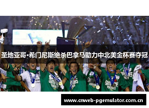 圣地亚哥·希门尼斯绝杀巴拿马助力中北美金杯赛夺冠 圣地亚哥·希门尼斯绝杀巴拿马助力中北美金杯赛夺冠