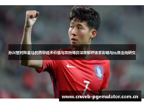 孙兴慜对阵皇马的西甲战术价值与攻防博弈深度解析体系影响与比赛走向研究 孙兴慜对阵皇马的西甲战术价值与攻防博弈深度解析体系影响与比赛走向研究