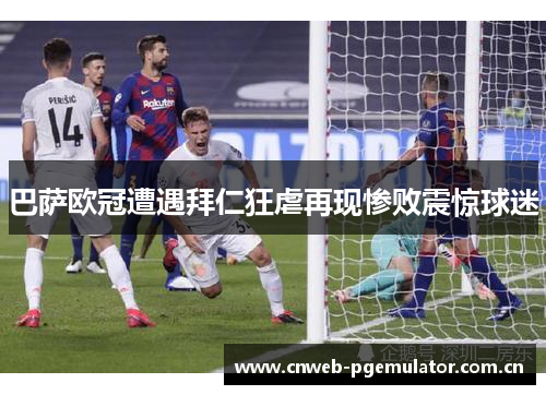巴萨欧冠遭遇拜仁狂虐再现惨败震惊球迷 巴萨欧冠遭遇拜仁狂虐再现惨败震惊球迷